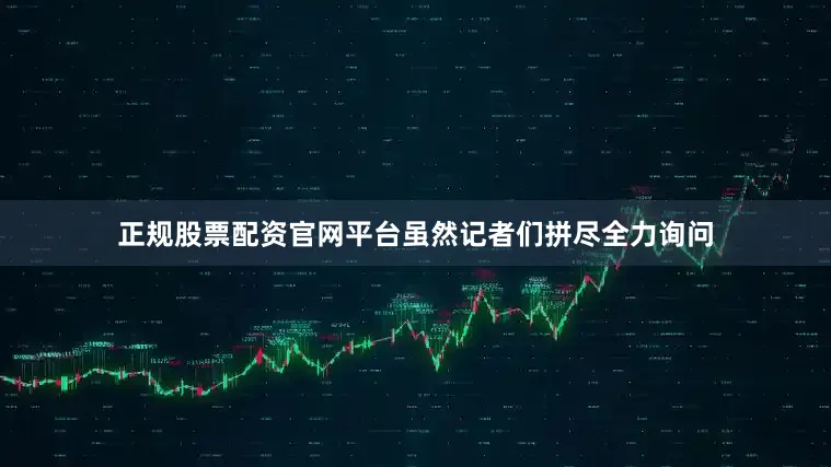 正规股票配资官网平台虽然记者们拼尽全力询问