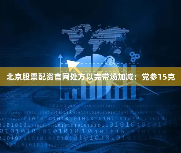北京股票配资官网处方以完带汤加减：党参15克
