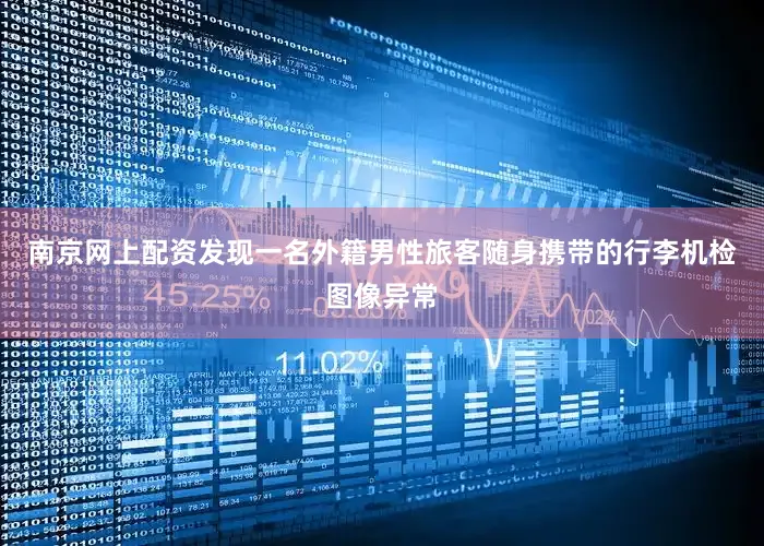 南京网上配资发现一名外籍男性旅客随身携带的行李机检图像异常