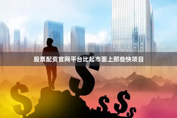 股票配资官网平台比起市面上那些快项目