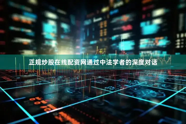 正规炒股在线配资网通过中法学者的深度对话