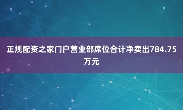 正规配资之家门户营业部席位合计净卖出784.75万元