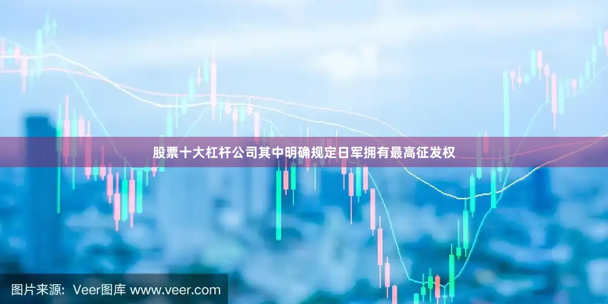 股票十大杠杆公司其中明确规定日军拥有最高征发权